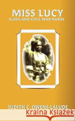 Miss Lucy: Slave and Civil War Nurse Judith C. Owens-Lalude 9780984820337 Anikepress