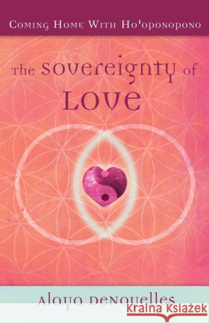 The Sovereignty of Love: Coming Home With Ho'oponopono Denoyelles, Alaya 9780984821303 Sovereignty of Love