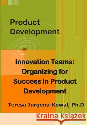 Product Development Innovation Teams: Organizing for Success in New Product Development Teresa Jurgens-Kowa 9780984823666 Get to the Point Books