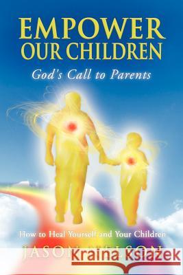 Empower Our Children: God's Call to Parents, How to Heal Yourself and Your Children Jason Nelson Melissa Lilly David Brooks 9780984828586