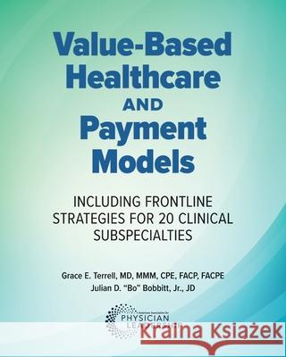 Value-Based Healthcare and Payment Models: Including Frontline Strategies for 20 Clinical Subspecialties Grace E. Terrell Jr. Julian (Bo) D. Bobbitt 9780984831012 American Association for Physician Leadership