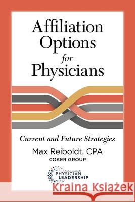 Affiliation Options for Physicians: Current and Future Strategies Max Reiboldt 9780984831098 American Association for Physician Leadership