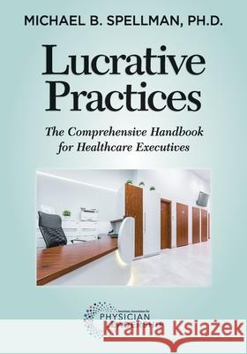 Lucrative Practices: The Comprehensive Handbook for Healthcare Executives Michael Spellman 9780984831159 American Association for Physician Leadership