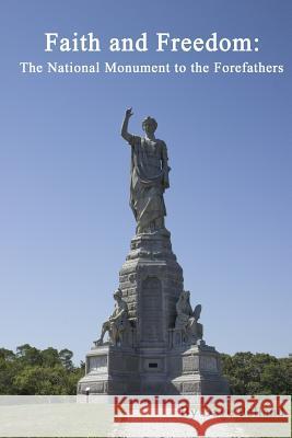 Faith and Freedom: The National Monument to the Forefathers Dave Pelland 9780984836628 Monument Publishing