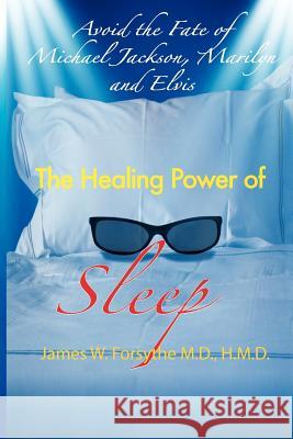 Avoid the Fate of Michael Jackson, Marilyn, and Elvis: The Healing Power of Sleep MD Hmd James W. Forsythe 9780984838332