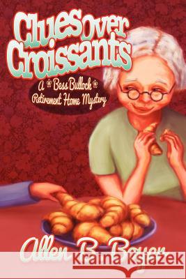 Clues Over Croissants: A Bess Bullock Retirement Home Mystery Allen B. Boyer 9780984840250 Cozy Cat Press