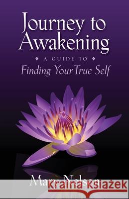 Journey to Awakening: A Guide to Finding Your True Self Mary Nelson 9780984841912
