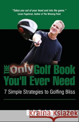 The Only Golf Book You'll Ever Need; 7 Simple Strategies to Golfing Bliss Bob Bright 9780984846290