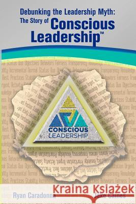 Debunking the Leadership Myth: The Story of Conscious Leadership Jake Caines Ryan Caradonna 9780984852208