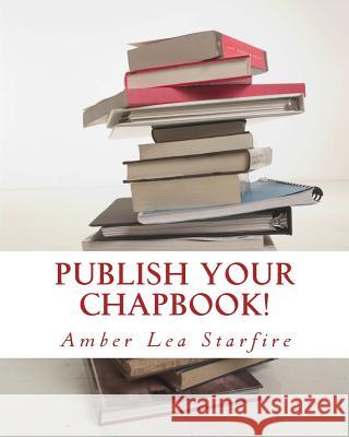 Publish Your Chapbook!: Six Weeks to Professional Publication with Createspace Amber Lea Starfire 9780984863662 Moonskye Publishing