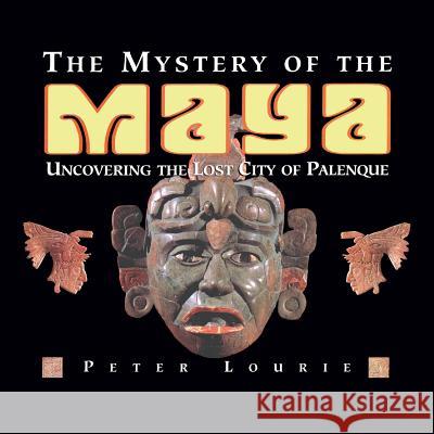 The Mystery of the Maya: Uncovering the Lost City of Palenque MR Peter Lourie 9780984863754 Snake Mountain Press