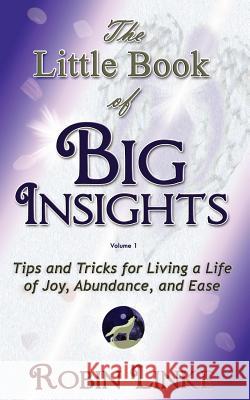 The Little Book of BIG Insights Volume I: Tips and Tricks for living a life of Joy, Abundance, and Ease Linke, Robin 9780984864218