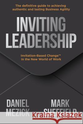 Inviting Leadership: Invitation-Based Change(TM) in the New World of Work Sheffield, Mark 9780984875351 Freestanding Press