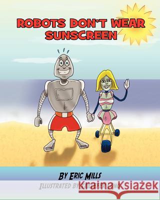 Robots Don't Wear Sunscreen Eric Kenneth Mills Taillefer Long 9780984876204 Taillefer Long, LLC