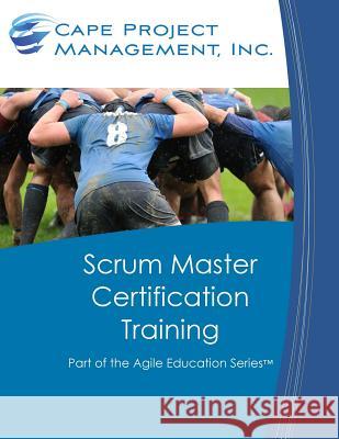 Scrum Master Certification Training: Participant Guide for Scrum Master Certification Training Dan Tousignant 9780984876747 Cape Project Management, Incorporated