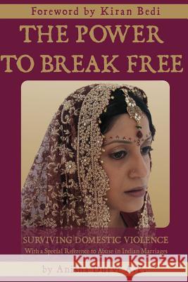 The Power to Break Free: Surviving Domestic Violence, with a Special Reference to Abuse in Indian Marriages Anisha Durve 9780984892303