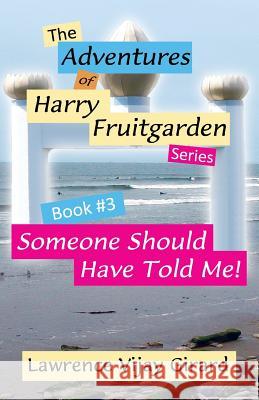 The Adventures of Harry Fruitgarden: Someone Should Have Told Me! Lawrence Vijay Girard 9780984896202