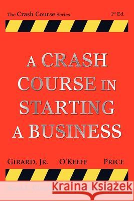A Crash Course in Starting a Business Jr. Scott Girard Michael O'Keefe Marc Price 9780984901500
