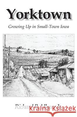 Yorktown: Growing Up in Small-Town Iowa Richard B. Ulme 9780984903627 News Ink Books