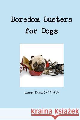 Boredom Busters for Dogs: Avoiding Destructive and Annoying Behaviors Thru Life Enrichment Lauren Bond 9780984904600 Clicksmart