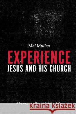 Experience Jesus and His Church: A Journey to a Greater Spiritual Life Mel Mullen 9780984908264