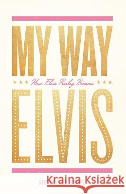 My Way: How Elvis Presley Became Elvis Sherry Lee Hoppe 9780984913541