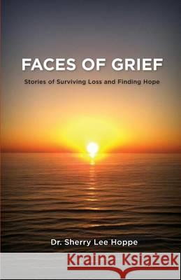 Faces of Grief: Stories of Surviving Loss and Finding Hope Dr Sherry Lee Hoppe 9780984913565