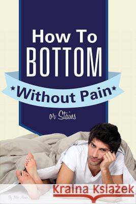 How to Bottom Without Pain or Stains Michael Alvear 9780984916160 Woodpecker Media