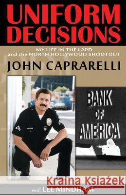 Uniform Decisions: My Life in the LAPD and the North Hollywood Shootout John Caprarelli Lee Mindham 9780984916702 End of Watch