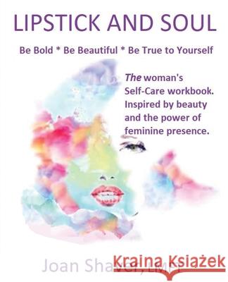 Lipstick and Soul: The Woman's Self-Care Workbook. Inspired by Beauty and the Power of Feminine Presence Joan Shaver 9780984918928