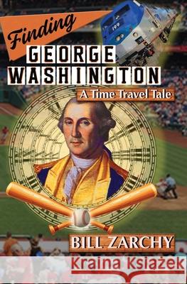 Finding George Washington: A Time Travel Tale Bill Zarchy 9780984919123 Roving Camera Press
