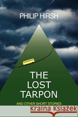 The Lost Tarpon: And Other Short Stories Philip Hirsh 9780984921423