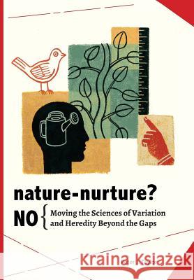 Nature-Nurture? No: Moving the Sciences of Variation and Heredity Beyond the Gaps Peter John Taylor 9780984921645 Pumping Station