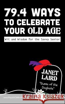 79.4 Ways to Celebrate your Old Age: Wit and Wisdom for the Savvy Senior Laird, Janet 9780984930531
