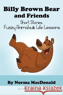 Billy Brown Bear and Friends: Short Stories, Fuzzy Animals, and Life Lessons Norma MacDonald 9780984932252