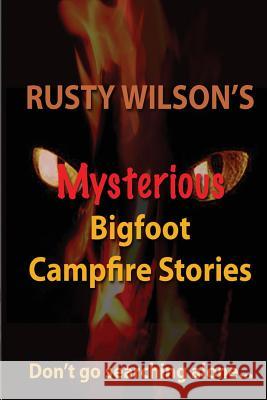 Rusty Wilson's Mysterious Bigfoot Campfire Stories Rusty Wilson 9780984935659 Yellow Cat Publishing