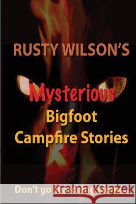 Rusty Wilson's Mysterious Bigfoot Campfire Stories Rusty Wilson 9780984935659