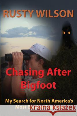 Chasing After Bigfoot: My Search for North America's Most Elusive Creature Rusty Wilson 9780984935666 Yellow Cat Publishing
