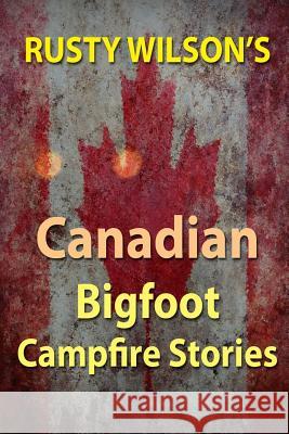 Rusty Wilson's Canadian Bigfoot Campfire Stories Rusty Wilson 9780984935697 Yellow Cat Publishing