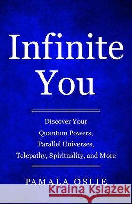 Infinite You: Discover Your Quantum Powers, Parallel Universes, Telepathy, Spirituality, and More Pamala Oslie 9780984937592 Oslie Press