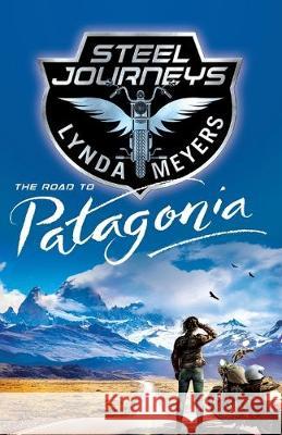 Steel Journeys: The Road To Patagonia Lynda Meyers 9780984939497