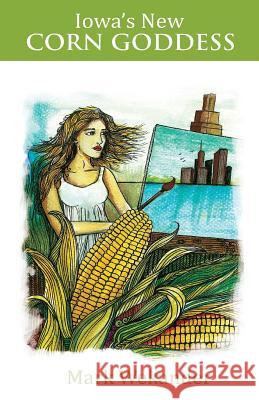 Iowa's New Corn Goddess Mark Wekander 9780984944781 Rubber Tree Press