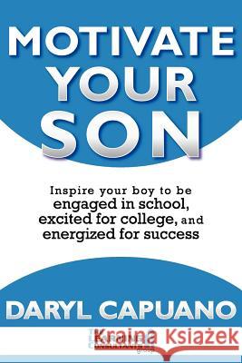Motivate Your Son: Inspire Your Boy To Be Engaged In School, Excited For College, and Energized For Success Capuano, Daryl 9780984945108 Learning Consultantslishing AG & Co. Kg
