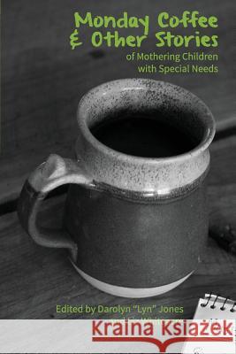 Monday Coffee and Other Stories of Mothering Children with Special Needs Darolyn Lyn Jones Liz Whiteacre Whiteacre 9780984950133 Writers' Center of Indiana