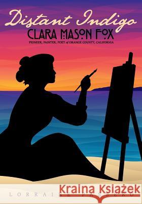 Distant Indigo: Clara Mason Fox: Pioneer, Painter, Poet of Orange County, California Lorraine Passero Craig Lockwood McCullen Michael 9780984950430 Lorraine Passero