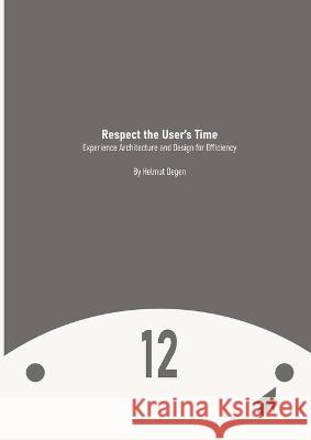 Respect the User's Time: Experience Architecture and Design for Efficiency Helmut Degen, Marilyn Burkley 9780984955961 Heinrich Helmut Degen