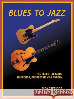 Blues to Jazz: The Essential Guide to Chords, Progression & Theory Jack Eskridge 9780984963645 O.Ruby Productions