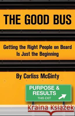 The Good Bus: Getting the Right People on Board is Just the Beginning McGinty, Corliss 9780984964512