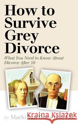 How to Survive Grey Divorce: What You Need to Know About Divorce After 50 Pagliarini, Robert 9780984977703 Law Offices of Marlo Van Oorschot, Aplc