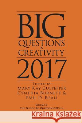 Big Questions in Creativity 2017: The Best of Big Questions 2013-16 Mary Kay Culpepper Cynthia Burnett Paul D. Reali 9780984979585 Icsc Press